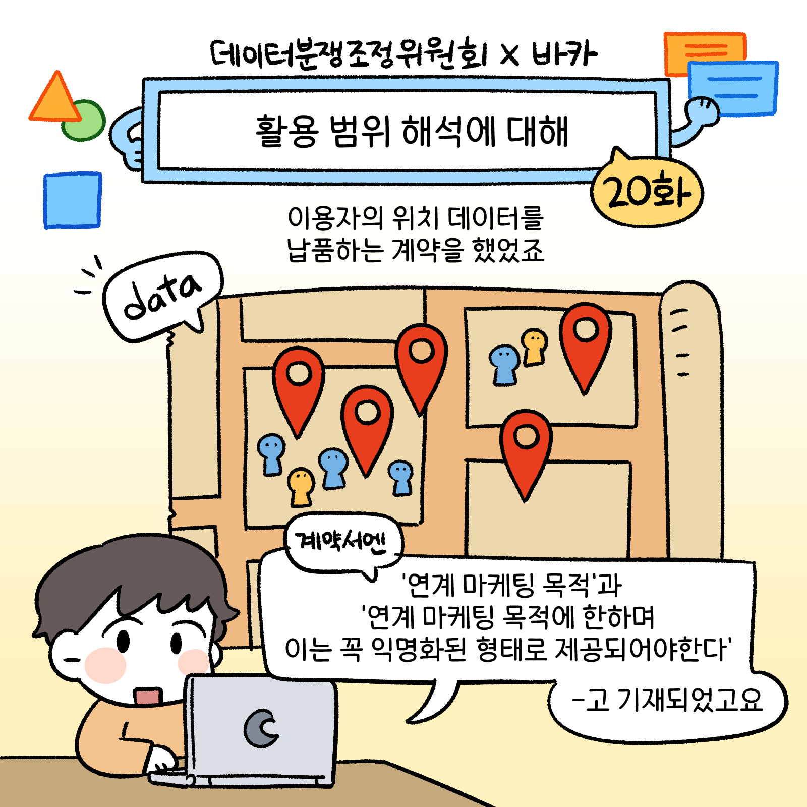 활용 범위 해석에 대해 20화 이용자의 위치 데이터를 납품하는 계약을 했었죠 계약서엔 연계마케팅목적과 연계마테킹 목적에 한하여 이는 꼭 익명화된 형태로 제공되어야 한다고 기재되었고요
