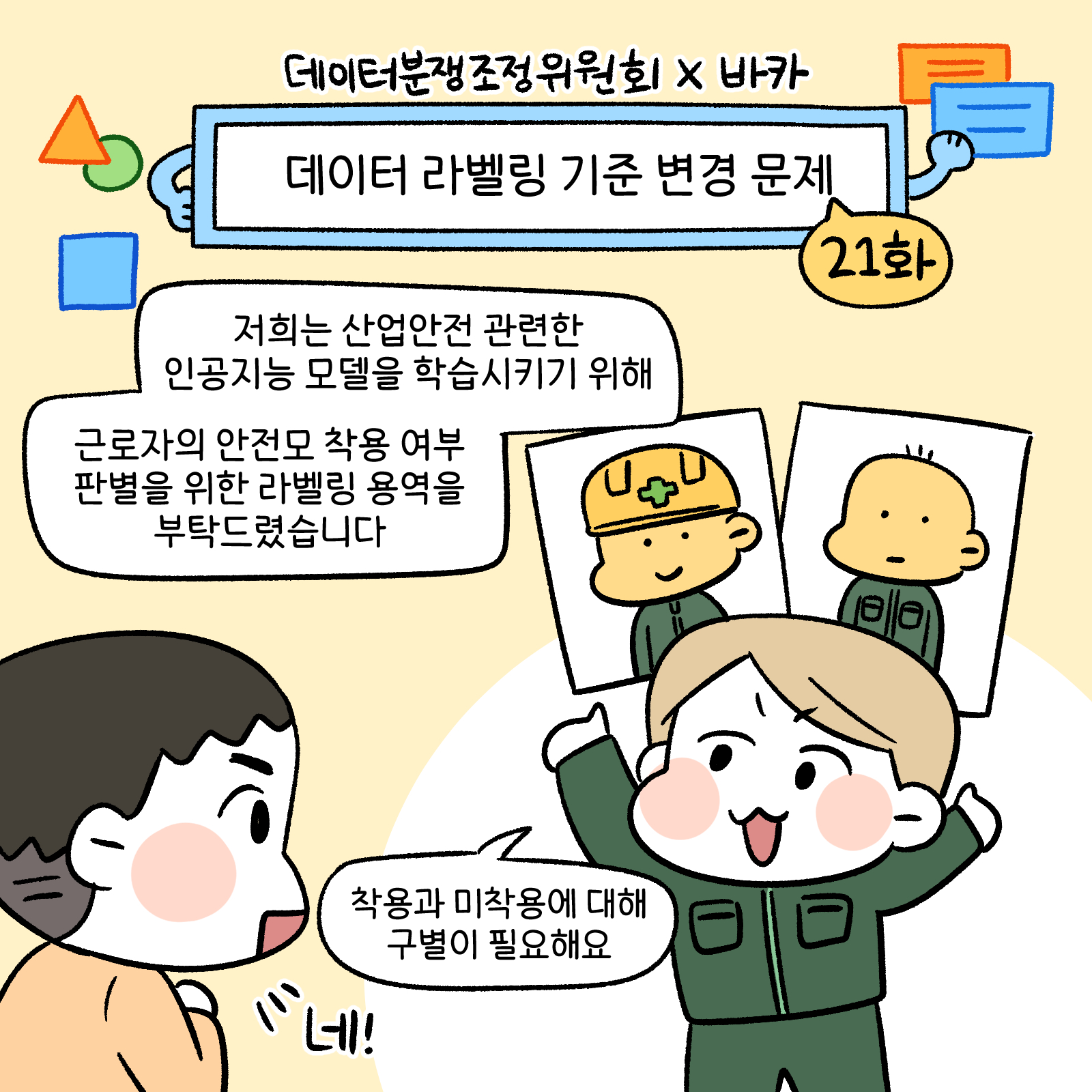 데이터 라벨링 기준 변경 문제 21화 저희는 산업안전 관련한 인공지능 모델을 학습시키기 위해 근로자의 안전모 착용 여부 판별을 위한 라벨링 용역을 부탁 드렸습니다. 착용과 미착용에 대해 구별이 필요해요